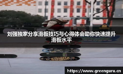 刘强独家分享滑板技巧与心得体会助你快速提升滑板水平