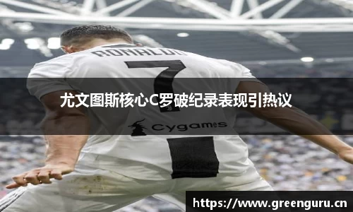尤文图斯核心C罗破纪录表现引热议