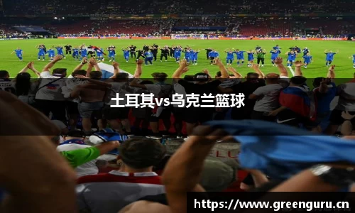 土耳其vs乌克兰篮球