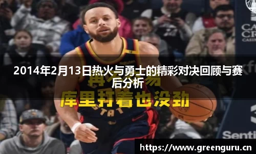 2014年2月13日热火与勇士的精彩对决回顾与赛后分析