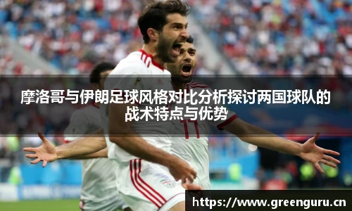 摩洛哥与伊朗足球风格对比分析探讨两国球队的战术特点与优势
