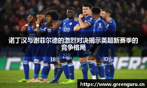 诺丁汉与谢菲尔德的激烈对决揭示英超新赛季的竞争格局