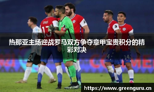 热那亚主场迎战罗马双方争夺意甲宝贵积分的精彩对决