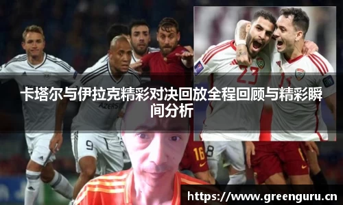 卡塔尔与伊拉克精彩对决回放全程回顾与精彩瞬间分析