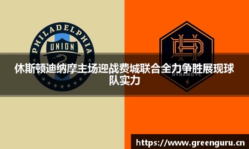 休斯顿迪纳摩主场迎战费城联合全力争胜展现球队实力