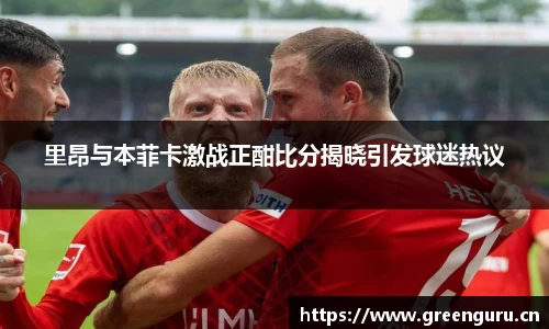 里昂与本菲卡激战正酣比分揭晓引发球迷热议