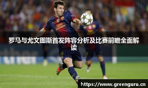 罗马与尤文图斯首发阵容分析及比赛前瞻全面解读