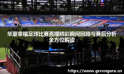 华夏幸福足球比赛直播精彩瞬间回顾与赛后分析全方位解读