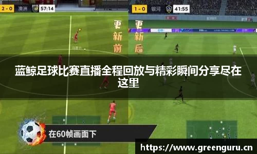 蓝鲸足球比赛直播全程回放与精彩瞬间分享尽在这里