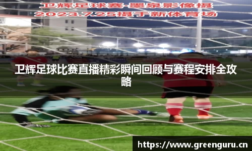 卫辉足球比赛直播精彩瞬间回顾与赛程安排全攻略