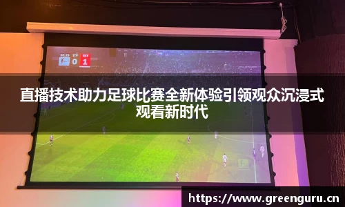 直播技术助力足球比赛全新体验引领观众沉浸式观看新时代