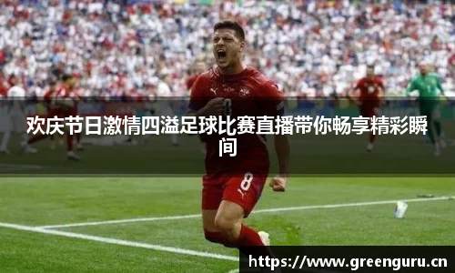 欢庆节日激情四溢足球比赛直播带你畅享精彩瞬间