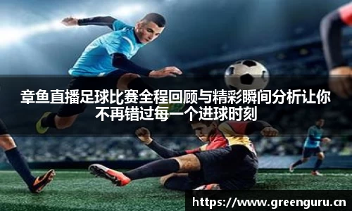 章鱼直播足球比赛全程回顾与精彩瞬间分析让你不再错过每一个进球时刻
