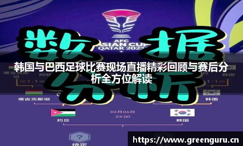 韩国与巴西足球比赛现场直播精彩回顾与赛后分析全方位解读
