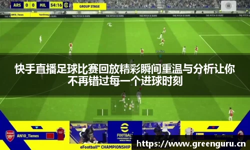 快手直播足球比赛回放精彩瞬间重温与分析让你不再错过每一个进球时刻