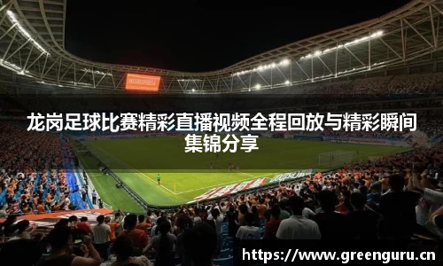 龙岗足球比赛精彩直播视频全程回放与精彩瞬间集锦分享