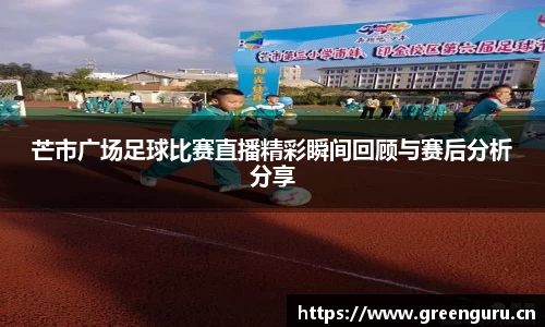 芒市广场足球比赛直播精彩瞬间回顾与赛后分析分享