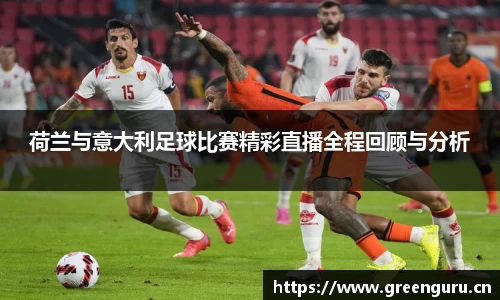 荷兰与意大利足球比赛精彩直播全程回顾与分析