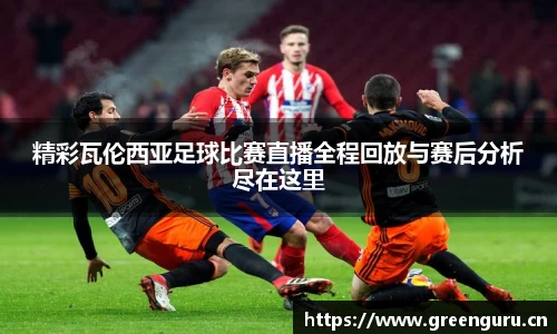 精彩瓦伦西亚足球比赛直播全程回放与赛后分析尽在这里