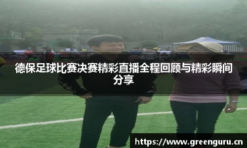 德保足球比赛决赛精彩直播全程回顾与精彩瞬间分享