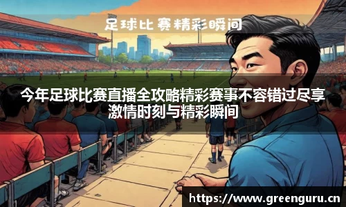 今年足球比赛直播全攻略精彩赛事不容错过尽享激情时刻与精彩瞬间
