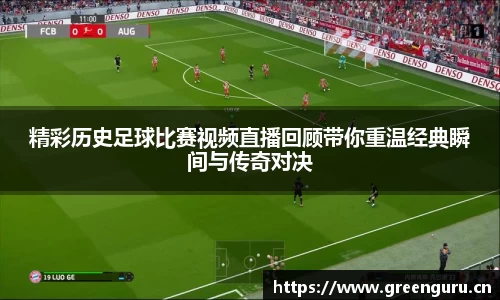 精彩历史足球比赛视频直播回顾带你重温经典瞬间与传奇对决