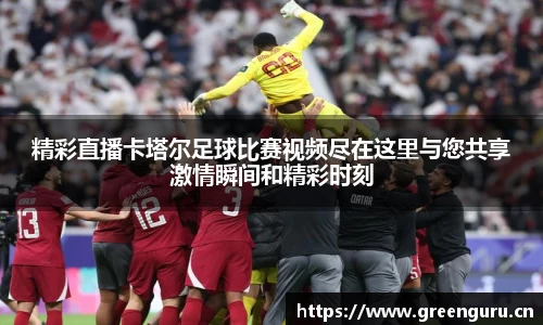精彩直播卡塔尔足球比赛视频尽在这里与您共享激情瞬间和精彩时刻