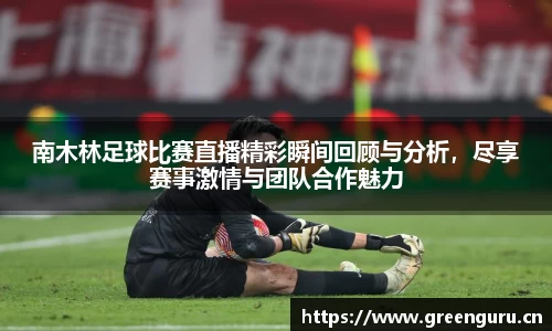 南木林足球比赛直播精彩瞬间回顾与分析，尽享赛事激情与团队合作魅力