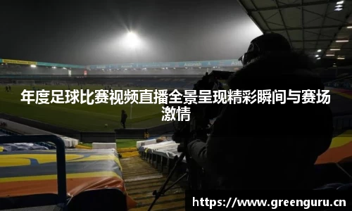 年度足球比赛视频直播全景呈现精彩瞬间与赛场激情