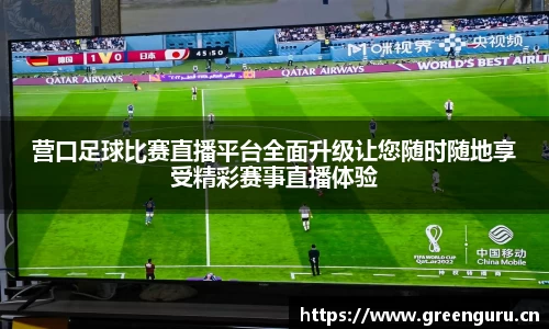 营口足球比赛直播平台全面升级让您随时随地享受精彩赛事直播体验