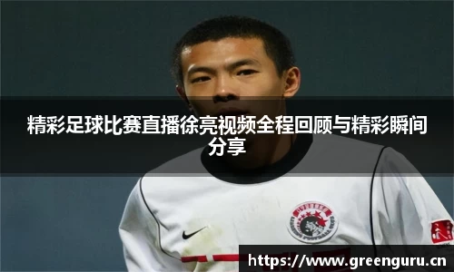 精彩足球比赛直播徐亮视频全程回顾与精彩瞬间分享