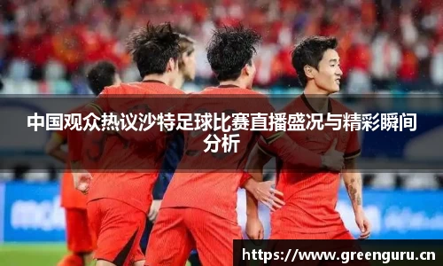 中国观众热议沙特足球比赛直播盛况与精彩瞬间分析