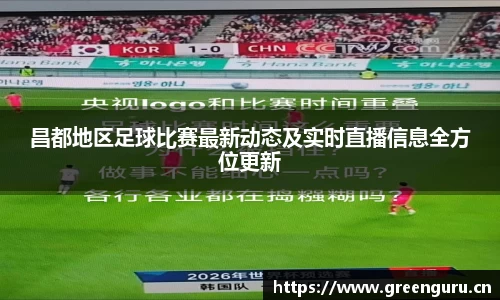 昌都地区足球比赛最新动态及实时直播信息全方位更新