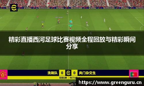 精彩直播西河足球比赛视频全程回放与精彩瞬间分享