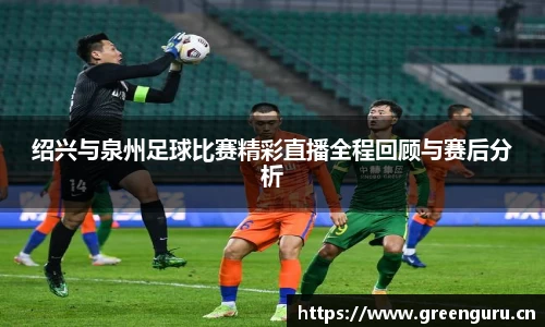 绍兴与泉州足球比赛精彩直播全程回顾与赛后分析