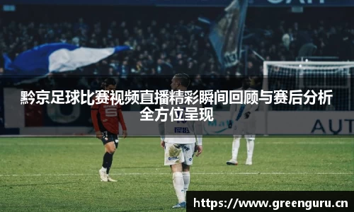 黔京足球比赛视频直播精彩瞬间回顾与赛后分析全方位呈现