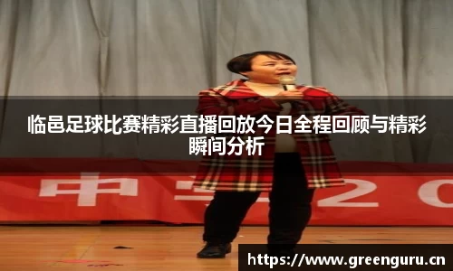 临邑足球比赛精彩直播回放今日全程回顾与精彩瞬间分析