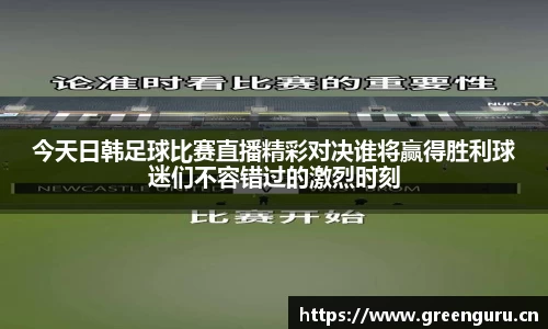 今天日韩足球比赛直播精彩对决谁将赢得胜利球迷们不容错过的激烈时刻