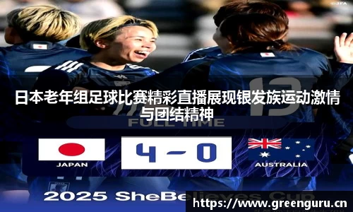 日本老年组足球比赛精彩直播展现银发族运动激情与团结精神