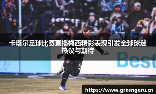 卡塔尔足球比赛直播梅西精彩表现引发全球球迷热议与期待