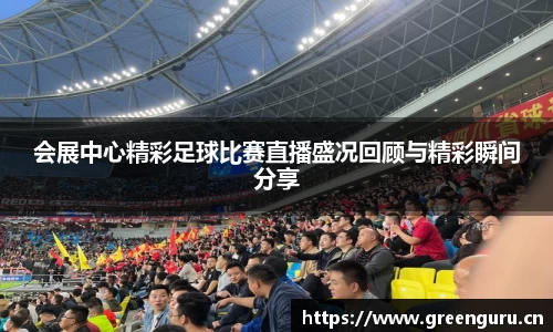 会展中心精彩足球比赛直播盛况回顾与精彩瞬间分享