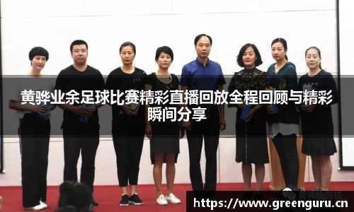 黄骅业余足球比赛精彩直播回放全程回顾与精彩瞬间分享