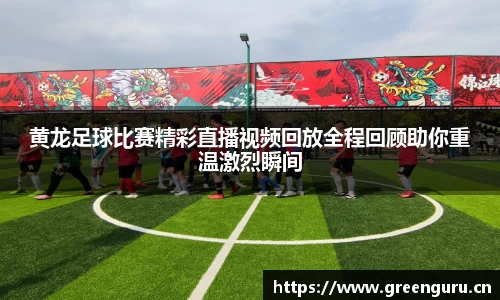 黄龙足球比赛精彩直播视频回放全程回顾助你重温激烈瞬间