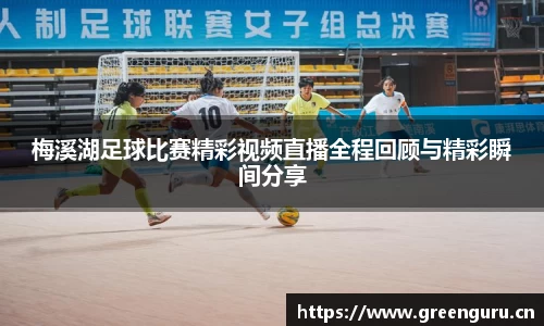 梅溪湖足球比赛精彩视频直播全程回顾与精彩瞬间分享