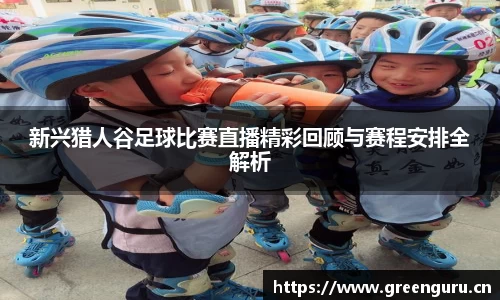 新兴猎人谷足球比赛直播精彩回顾与赛程安排全解析