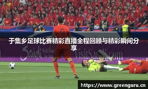 于集乡足球比赛精彩直播全程回顾与精彩瞬间分享