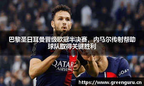 巴黎圣日耳曼晋级欧冠半决赛，内马尔传射帮助球队取得关键胜利
