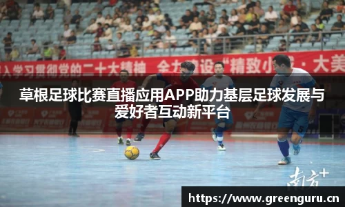 草根足球比赛直播应用APP助力基层足球发展与爱好者互动新平台