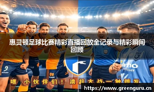 惠灵顿足球比赛精彩直播回放全记录与精彩瞬间回顾