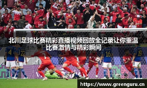 北川足球比赛精彩直播视频回放全记录让你重温比赛激情与精彩瞬间